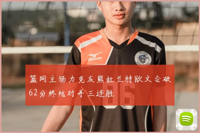 篮网主场力克灰熊杜兰特欧文合砍62分终结对手三连胜