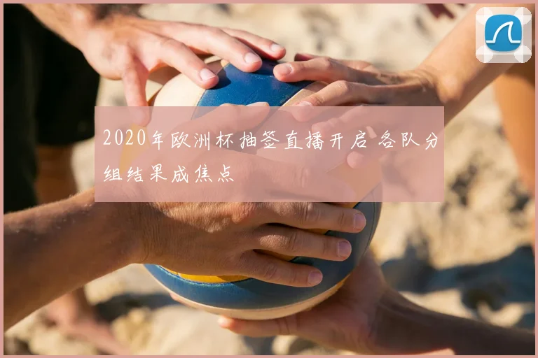 2020年欧洲杯抽签直播开启 各队分组结果成焦点