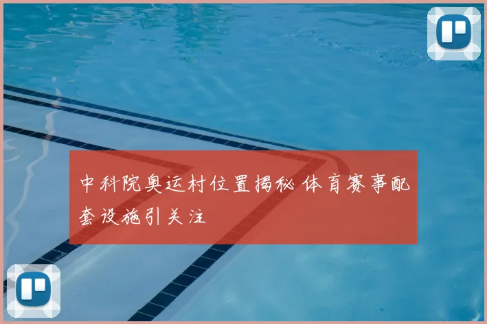 中科院奥运村位置揭秘 体育赛事配套设施引关注