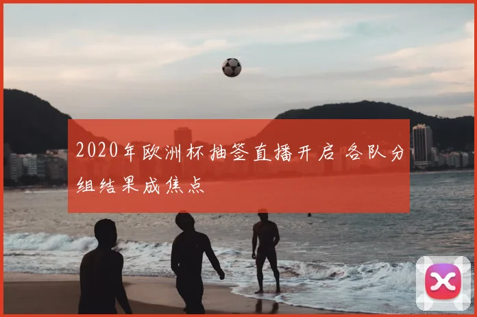 2020年欧洲杯抽签直播开启 各队分组结果成焦点