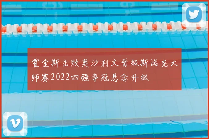霍金斯击败奥沙利文晋级斯诺克大师赛2022四强争冠悬念升级