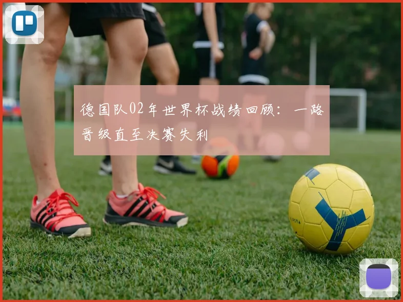德国队02年世界杯战绩回顾：一路晋级直至决赛失利