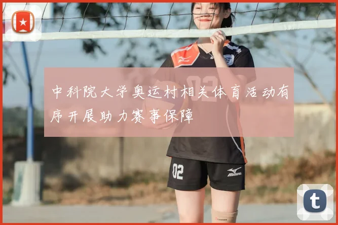 中科院大学奥运村相关体育活动有序开展助力赛事保障