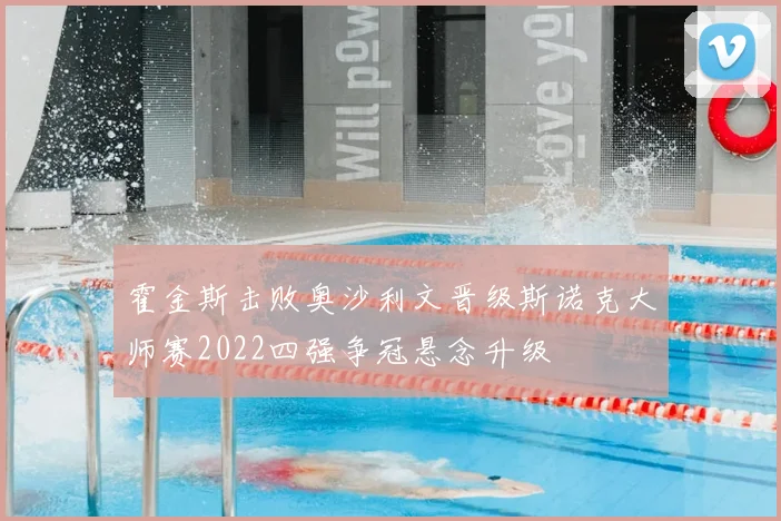 霍金斯击败奥沙利文晋级斯诺克大师赛2022四强争冠悬念升级