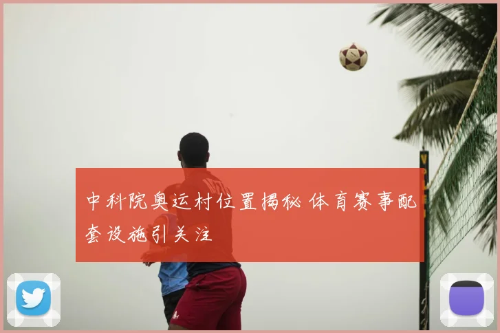中科院奥运村位置揭秘 体育赛事配套设施引关注