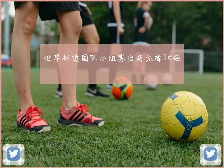 世界杯德国队小组赛出局无缘16强