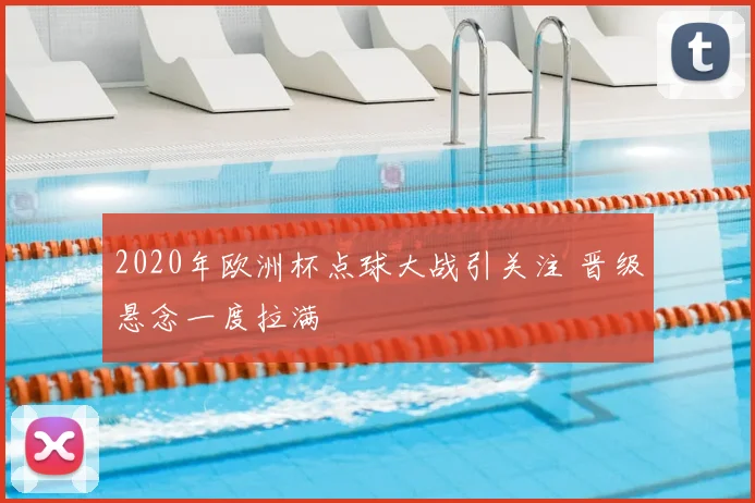 2020年欧洲杯点球大战引关注 晋级悬念一度拉满