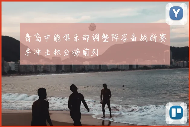 青岛中能俱乐部调整阵容备战新赛季冲击积分榜前列