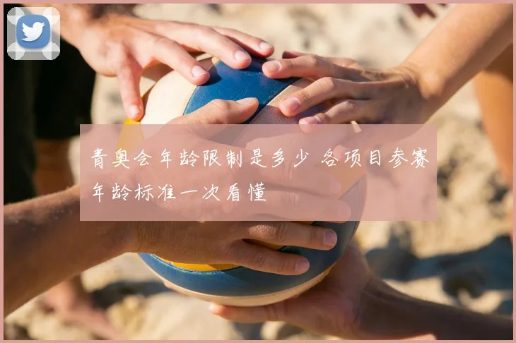 青奥会年龄限制是多少 各项目参赛年龄标准一次看懂