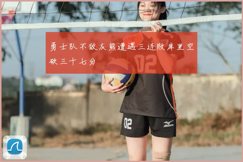 勇士队不敌灰熊遭遇三连败库里空砍三十七分