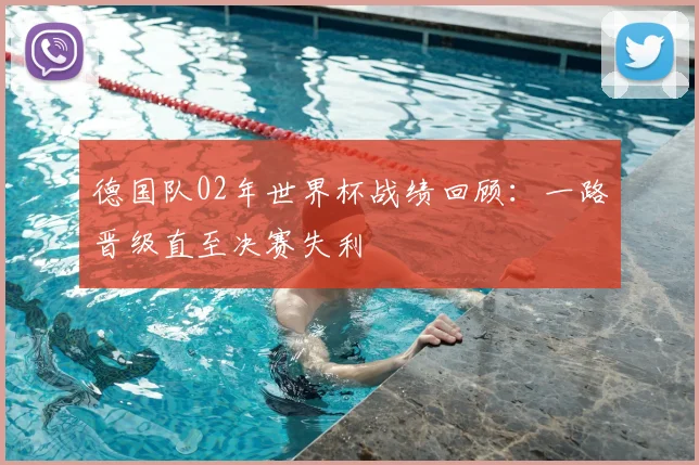 德国队02年世界杯战绩回顾：一路晋级直至决赛失利