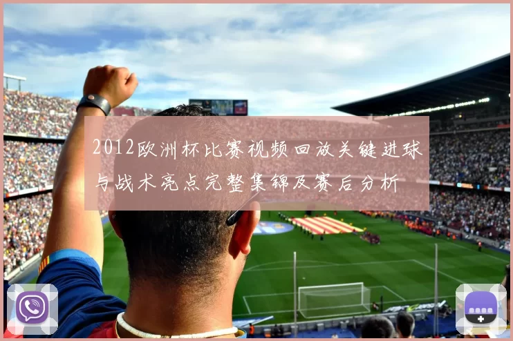 2012欧洲杯比赛视频回放关键进球与战术亮点完整集锦及赛后分析