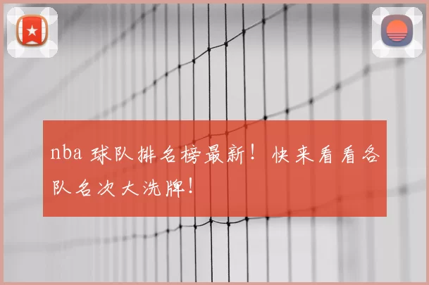 nba 球队排名榜最新!快来看看各队名次大洗牌!
