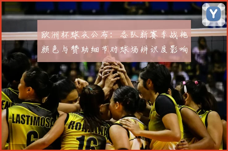 欧洲杯球衣公布：各队新赛季战袍颜色与赞助细节对球场辨识度影响