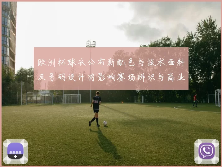欧洲杯球衣公布新配色与技术面料及号码设计将影响赛场辨识与商业价值