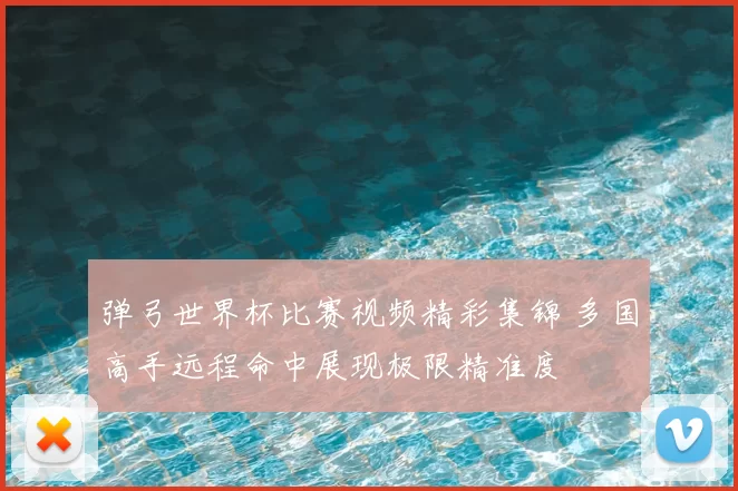 弹弓世界杯比赛视频精彩集锦 多国高手远程命中展现极限精准度