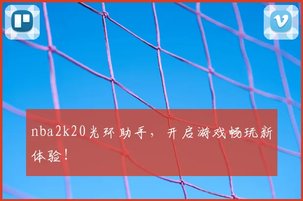 nba2k20光环助手，开启游戏畅玩新体验！