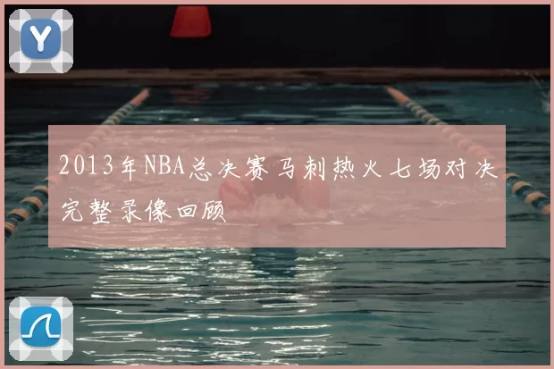 2013年NBA总决赛马刺热火七场对决完整录像回顾