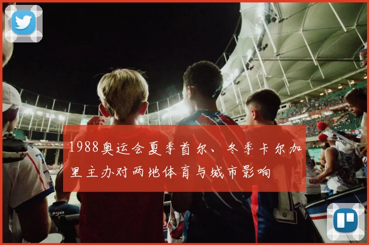 1988奥运会夏季首尔、冬季卡尔加里主办对两地体育与城市影响
