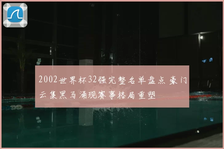 2002世界杯32强完整名单盘点 豪门云集黑马涌现赛事格局重塑