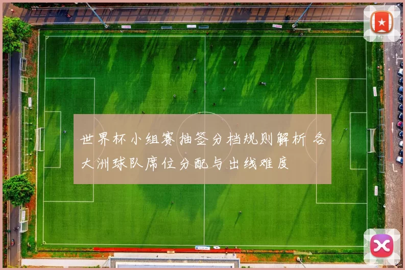 世界杯小组赛抽签分档规则解析 各大洲球队席位分配与出线难度
