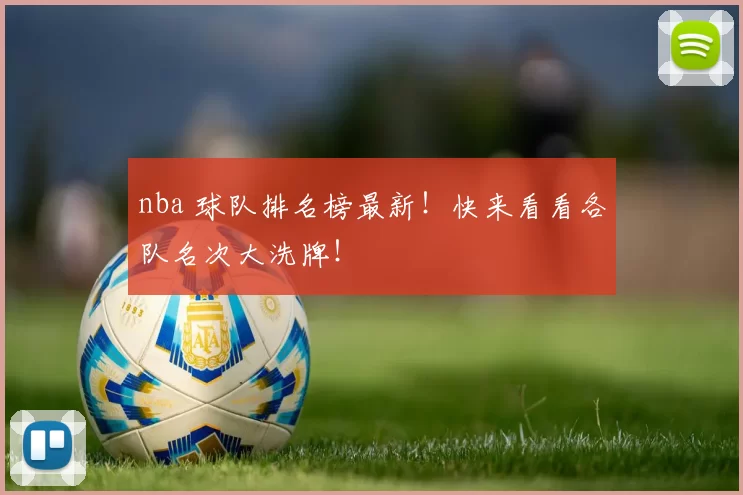 nba 球队排名榜最新！快来看看各队名次大洗牌！