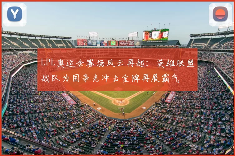 LPL奥运会赛场风云再起:英雄联盟战队为国争光冲击金牌再展霸气