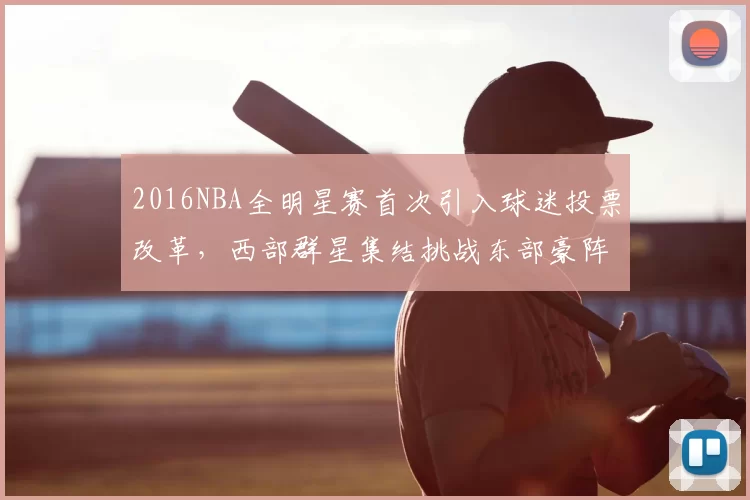 2016NBA全明星赛首次引入球迷投票改革,西部群星集结挑战东部豪阵