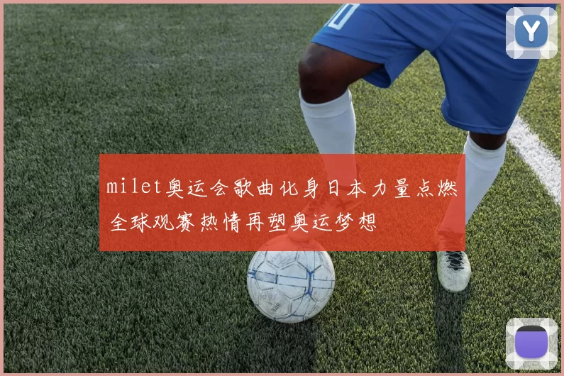 milet奥运会歌曲化身日本力量点燃全球观赛热情再塑奥运梦想