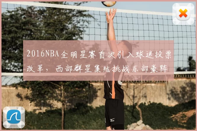 2016NBA全明星赛首次引入球迷投票改革,西部群星集结挑战东部豪阵
