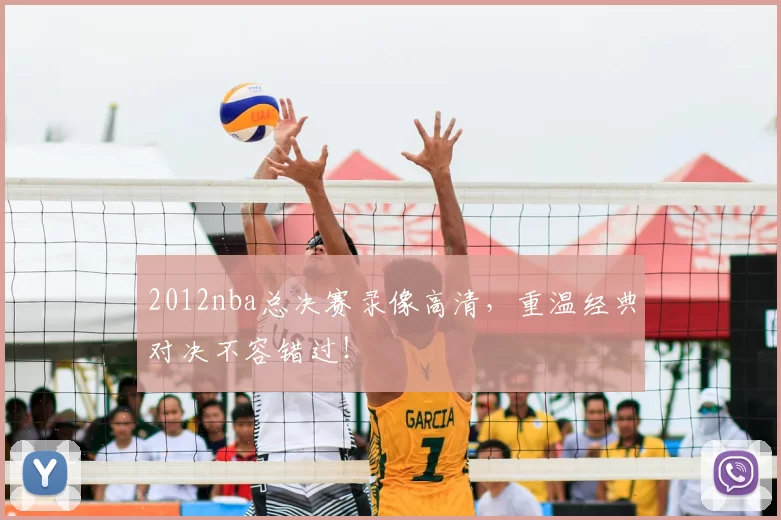 2012nba总决赛录像高清,重温经典对决不容错过!