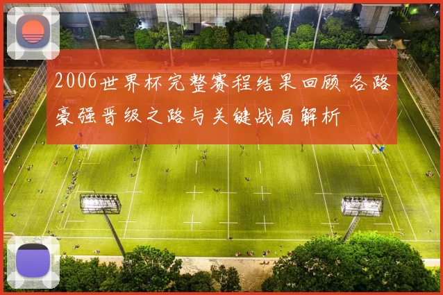 2006世界杯完整赛程结果回顾 各路豪强晋级之路与关键战局解析