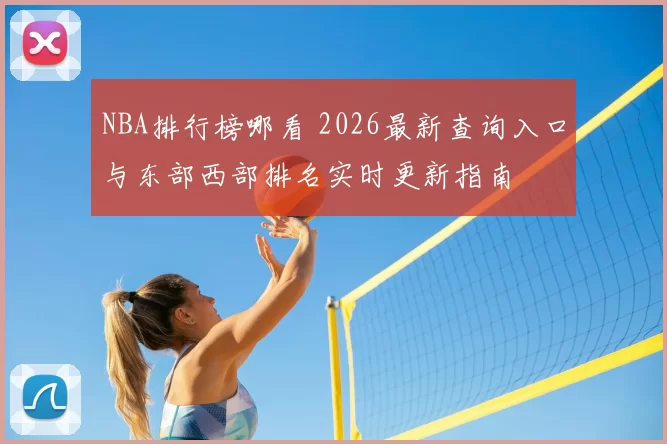 NBA排行榜哪看 2026最新查询入口与东部西部排名实时更新指南