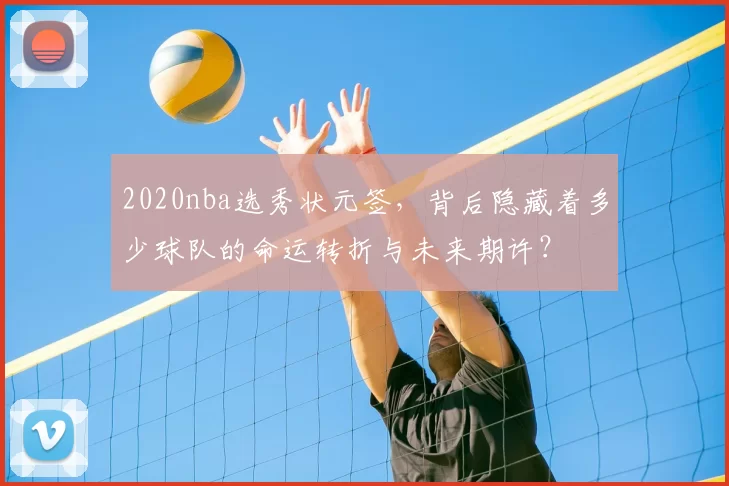 2020nba选秀状元签，背后隐藏着多少球队的命运转折与未来期许？