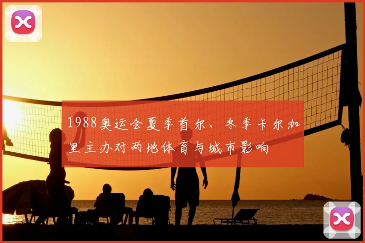 1988奥运会夏季首尔、冬季卡尔加里主办对两地体育与城市影响