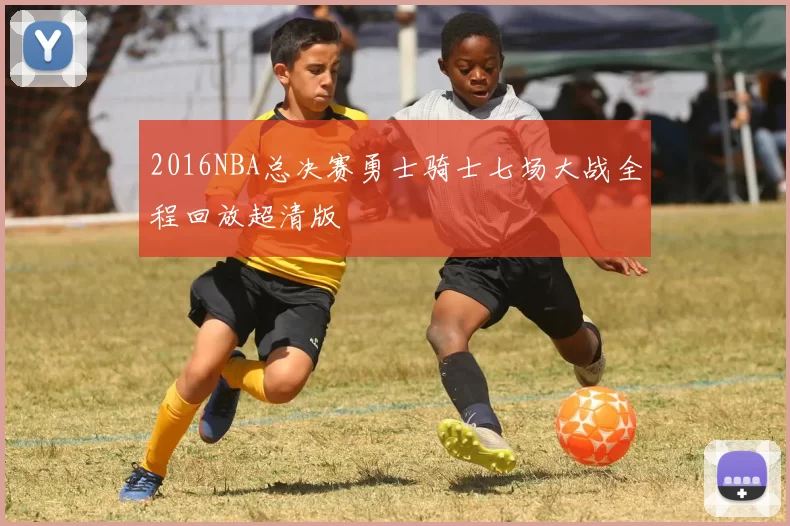 2016NBA总决赛勇士骑士七场大战全程回放超清版